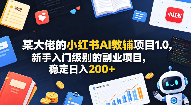 某大佬的小红书AI教辅项目1.0，新手入门级别的副业项目，稳定日入200+玩法-网创303-全网优质网创项目教程资源站