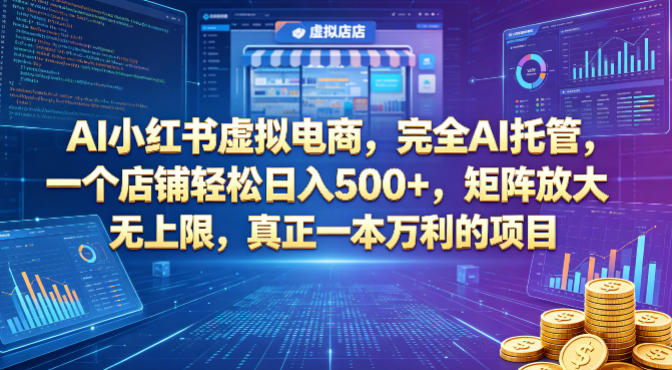 AI小红书虚拟电商，完全AI托管，一个店铺轻松日入500+，矩阵放大无上限，真正一本万利的项目【揭秘】玩法，新手可做-网创303-全网优质网创项目教程资源站