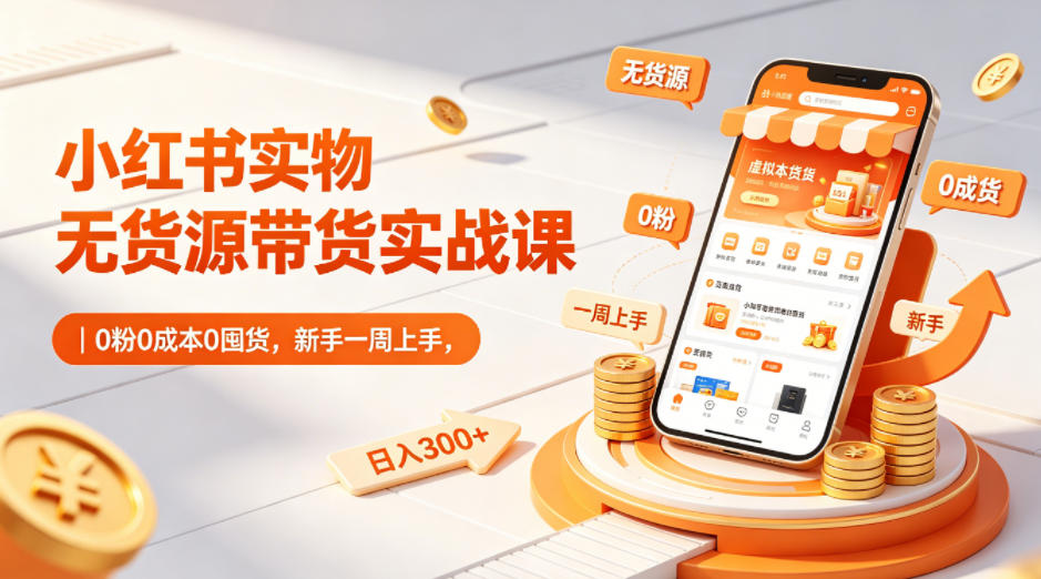 小红书实物无货源带货实战课｜0粉0成本0囤货，新手一周上手，日入300+玩法 - 网创303-全网优质网创项目教程资源站-网创303-全网优质网创项目教程资源站