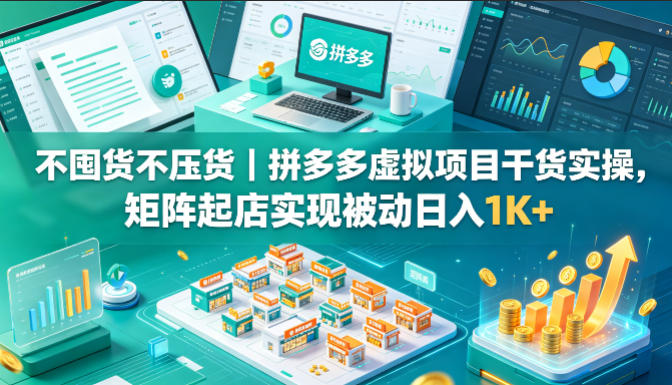 不囤货不压货｜拼多多虚拟项目干货实操，矩阵起店实现被动日入1K+【揭秘】玩法，新手可做 - 网创303-全网优质网创项目教程资源站-网创303-全网优质网创项目教程资源站