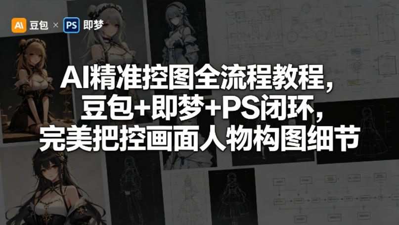 AI精准控图全流程教程，豆包+即梦+PS闭环，完美把控画面人物构图细节，新手可做-网创303-全网优质网创项目教程资源站
