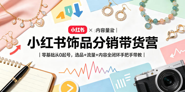 小红书饰品分销带货营｜零基础从0起号，选品+流量+内容全闭环手把手带教玩法-网创303-全网优质网创项目教程资源站