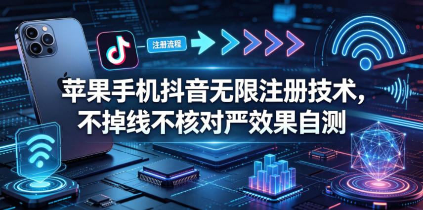 苹果手机抖音无限注册技术，不掉线不核对丨效果自测玩法，新手可做-网创303-全网优质网创项目教程资源站