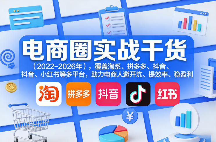 电商圈实战干货（2023-2026年），覆盖淘系、拼多多、抖音、小红书等多平台，助力电商人避开坑、提效率、稳盈利（更新5月10）玩法，新手可做-网创303-全网优质网创项目教程资源站