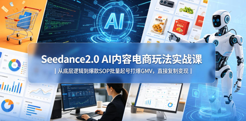 Seedance2.0 AI内容电商玩法实战课｜从底层逻辑到爆款SOP批量起号打爆GMV，直接复制变现，新手可做 - 网创303-全网优质网创项目教程资源站-网创303-全网优质网创项目教程资源站