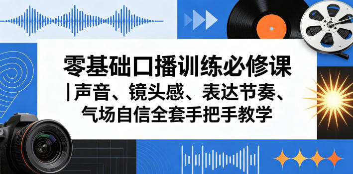 零基础口播训练必修课｜声音、镜头感、表达节奏、气场自信全套手把手教学玩法 - 网创303-全网优质网创项目教程资源站-网创303-全网优质网创项目教程资源站
