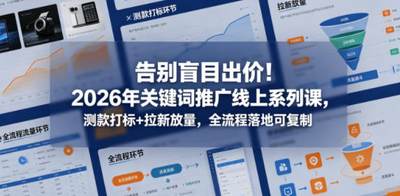 告别盲目出价2026年关键词推广线上系列课,测款打标+拉新放量,全流程落地可复制玩法,新手可做-网创303-全网优质网创项目教程资源站