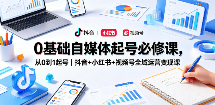 0基础自媒体起号必修课，从0到1起号｜抖音+小红书+视频号全域运营变现课玩法，新手可做 - 网创303-全网优质网创项目教程资源站-网创303-全网优质网创项目教程资源站