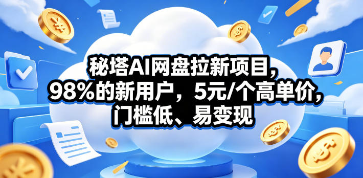 秘塔AI网盘拉新项目，98％的新用户，5元/个高单价，门槛低、易变现玩法，新手可做-网创303-全网优质网创项目教程资源站