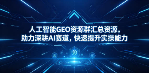 人工智能GEO资源群汇总资源，助力深耕AI赛道，快速提升实操能力玩法，新手可做 - 网创303-全网优质网创项目教程资源站-网创303-全网优质网创项目教程资源站