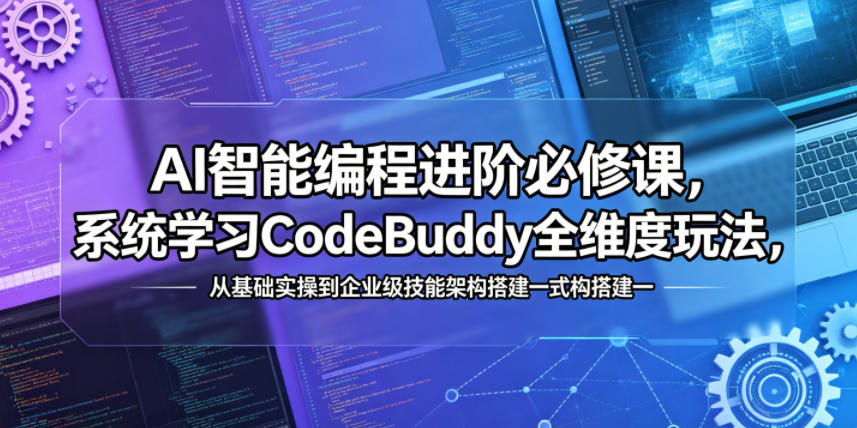 AI智能编程进阶必修课，系统学习CodeBuddy全维度玩法，从基础实操到企业级技能架构搭建一站式精通，新手可做 - 网创303-全网优质网创项目教程资源站-网创303-全网优质网创项目教程资源站