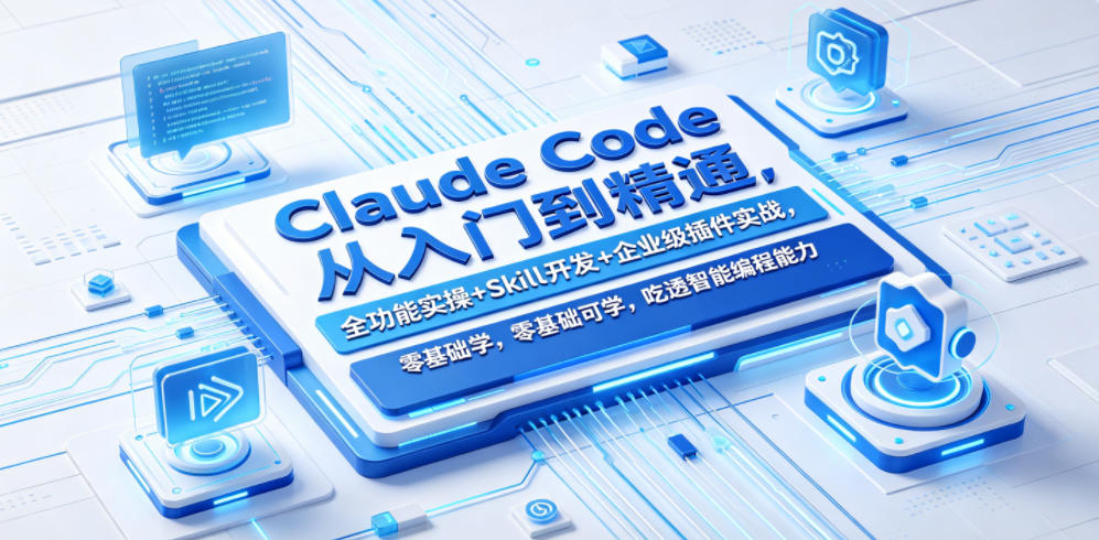 Claude Code从入门到精通,全功能实操+Skill开发+企业级插件实战,零基础可学,吃透智能编程全能力玩法-网创303-全网优质网创项目教程资源站