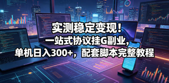 实测稳定变现一站式协议挂G副业，单机日入300+，配套脚本完整教程【揭秘】，新手可做 - 网创303-全网优质网创项目教程资源站-网创303-全网优质网创项目教程资源站