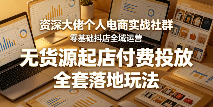 资深大佬个人电商实战社群，零基础抖店全域运营，无货源起店付费投放，全套落地玩法 - 网创303-全网优质网创项目教程资源站-网创303-全网优质网创项目教程资源站