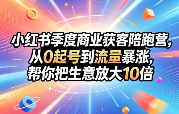 小红书季度商业获客陪跑营，从0起号到流量暴涨，帮你把生意放大10倍玩法，新手可做 - 网创303-全网优质网创项目教程资源站-网创303-全网优质网创项目教程资源站