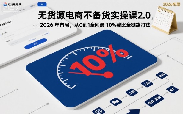 无货源电商不备货实操课2.0，2026年布局，从0到1全网最低10%费比全链路打法【更新26年5月19日】玩法，新手可做 - 网创303-全网优质网创项目教程资源站-网创303-全网优质网创项目教程资源站