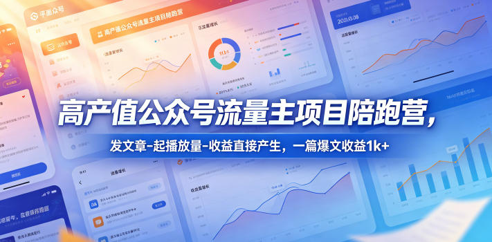 高产值公众号流量主项目陪跑营，发文章-起播放量-收益直接产生，一篇爆文收益1k+玩法，新手可做 - 网创303-全网优质网创项目教程资源站-网创303-全网优质网创项目教程资源站