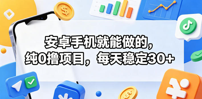 安卓手机就能做的，纯0撸项目，每天稳定30+玩法，新手可做 - 网创303-全网优质网创项目教程资源站-网创303-全网优质网创项目教程资源站