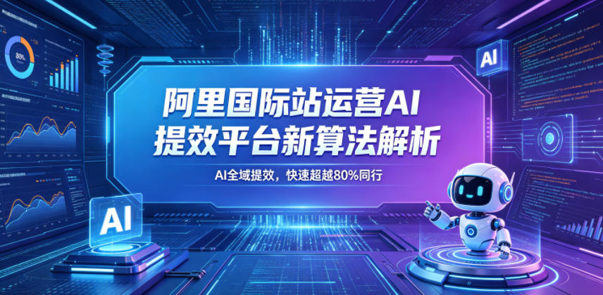 阿里国际站运营AI提效平台新算法解析26年5月新课，AI全域提效，快速超越80%同行玩法，新手可做 - 网创303-全网优质网创项目教程资源站-网创303-全网优质网创项目教程资源站