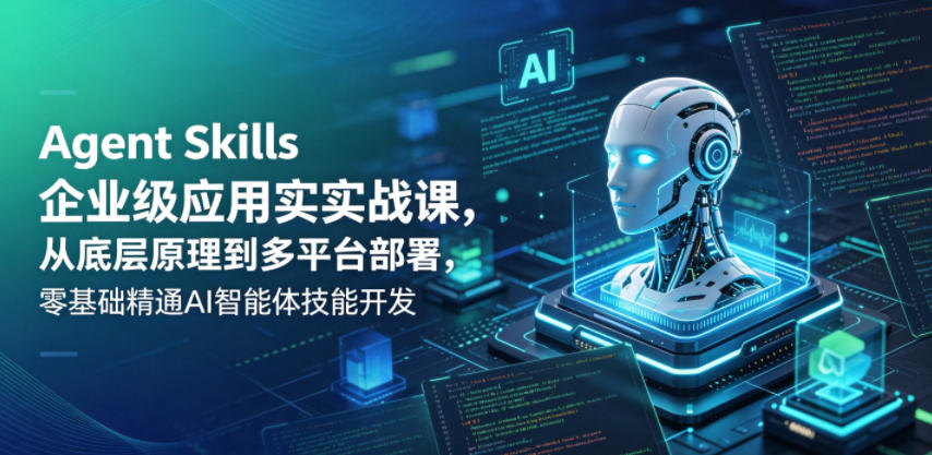 Agent Skills企业级应用实战课，从底层原理到多平台部署，零基础精通AI智能体技能开发玩法 - 网创303-全网优质网创项目教程资源站-网创303-全网优质网创项目教程资源站