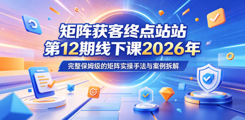 矩阵获客终点站线下课2026年5月22-23号，完整保姆级的矩阵实操手法与案例拆解玩法，新手可做-网创303-全网优质网创项目教程资源站