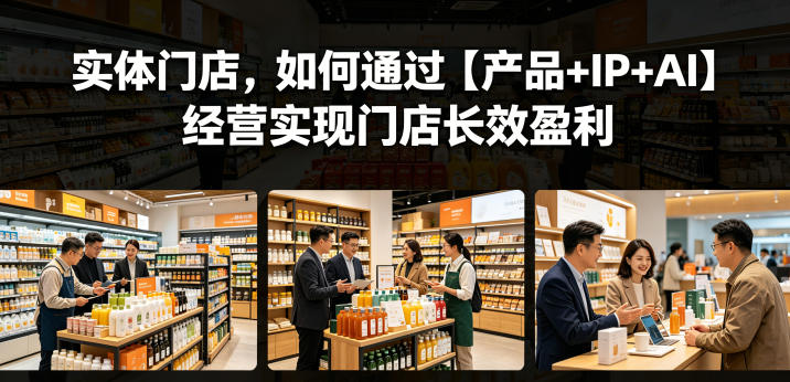 实体门店，如何通过【产品+IP+AI】经营实现门店长效盈利玩法，新手可做 - 网创303-全网优质网创项目教程资源站-网创303-全网优质网创项目教程资源站
