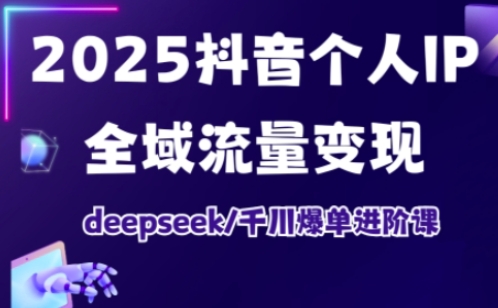 抖音个人IP全域流量变现进阶课，deepseek千川爆单进阶课玩法，新手可做 - 网创303-全网优质网创项目教程资源站-网创303-全网优质网创项目教程资源站