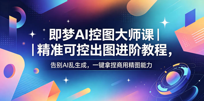 即梦AI控图大师课｜精准可控出图进阶教程，告别AI乱生成，一键拿捏商用精图能力，新手可做 - 网创303-全网优质网创项目教程资源站-网创303-全网优质网创项目教程资源站