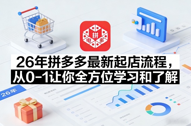26年拼多多最新起店流程，从0-1让你全方位学习和了解（05月28日更新）玩法，新手可做 - 网创303-全网优质网创项目教程资源站-网创303-全网优质网创项目教程资源站