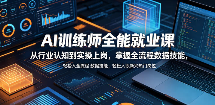 AI训练师全能就业课，从行业认知到实操上岗，掌握全流程数据技能，轻松入职新兴热门岗位玩法，新手可做 - 网创303-全网优质网创项目教程资源站-网创303-全网优质网创项目教程资源站
