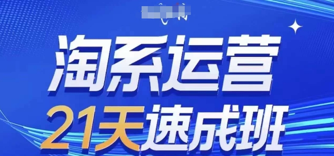 淘系运营21天速成班，0基础轻松搞定淘系运营，不做假把式，快速复制落地玩法，新手可做 - 网创303-全网优质网创项目教程资源站-网创303-全网优质网创项目教程资源站