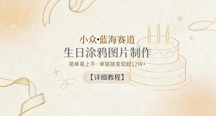 小众蓝海赛道，生日涂鸦图片制作，简单易上手，单链接变现超12W+【详细教程】，新手可做-网创303-全网优质网创项目教程资源站