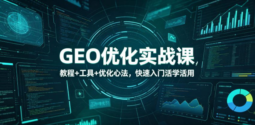 GEO优化实战课，教程+工具+优化心法，快速入门活学活用 - 网创303-全网优质网创项目教程资源站-网创303-全网优质网创项目教程资源站