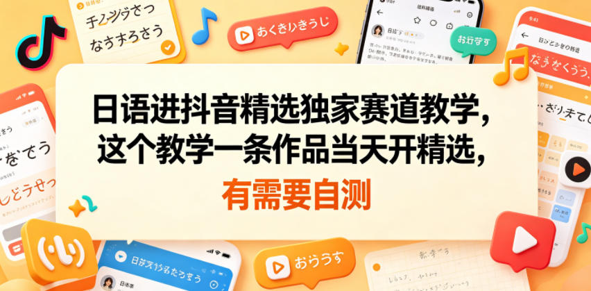 日语进抖音精选独家赛道教学，这个教学一条作品当天开精选，有需要自测玩法，新手可做-网创303-全网优质网创项目教程资源站