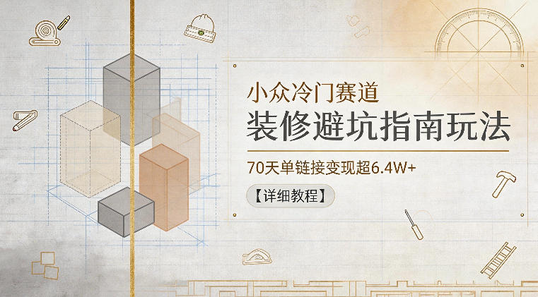 小众冷门赛道，装修避坑指南玩法，70天单链接变现超6.4W+【详细教程】，新手可做-网创303-全网优质网创项目教程资源站