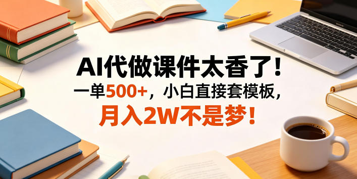 AI代做课件太香了一单500+，小白直接套模板，月入2W不是梦【揭秘】玩法-网创303-全网优质网创项目教程资源站